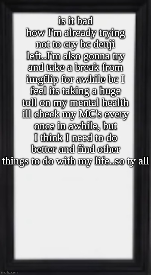 oog | is it bad how I'm already trying not to cry bc denji left..I'm also gonna try and take a break from imgflip for awhile bc I feel its taking a huge toll on my mental health ill check my MC's every once in awhile, but I think I need to do better and find other things to do with my life..so ty all | image tagged in oog | made w/ Imgflip meme maker