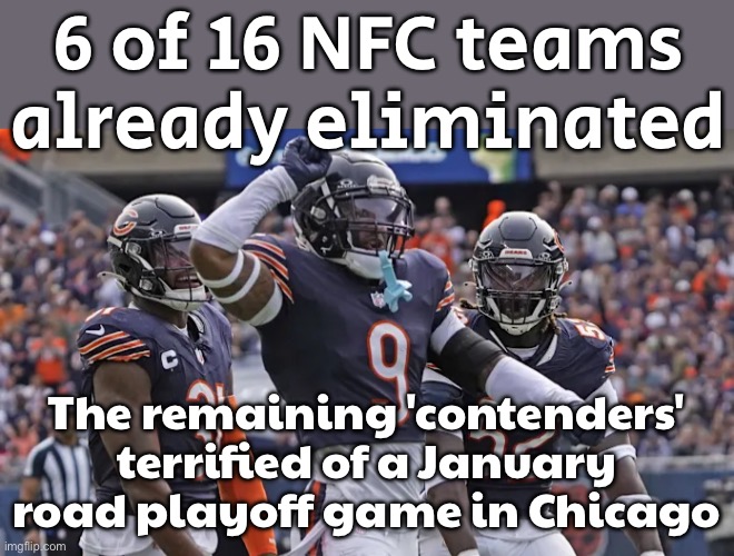 6 of 16 NFC Teams eliminated already (38%) | 6 of 16 NFC teams already eliminated; The remaining 'contenders' terrified of a January road playoff game in Chicago | image tagged in nfc,chicago,nfl memes,nfl football,super bowl,sports | made w/ Imgflip meme maker