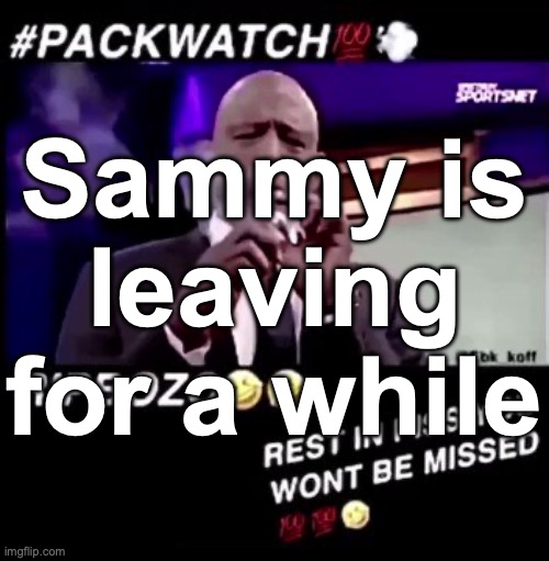 nobody gone miss him | Sammy is leaving for a while | image tagged in rest in piss you won't be missed | made w/ Imgflip meme maker