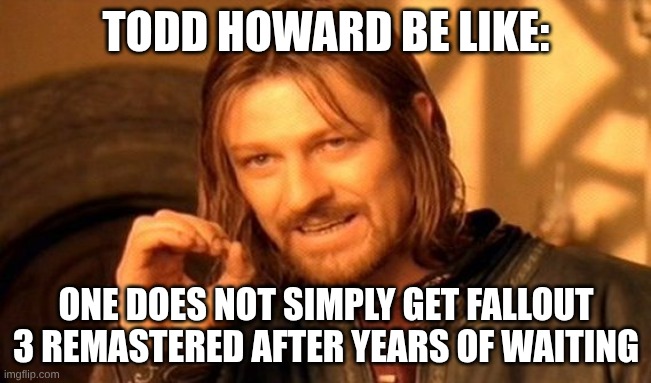 WhyTodd???? | TODD HOWARD BE LIKE:; ONE DOES NOT SIMPLY GET FALLOUT 3 REMASTERED AFTER YEARS OF WAITING | image tagged in memes,one does not simply | made w/ Imgflip meme maker