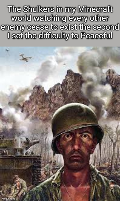 Minecraft Shulkers be like | The Shulkers in my Minecraft world watching every other enemy cease to exist the second I set the difficulty to Peaceful | image tagged in thousand yard stare,minecraft,memes | made w/ Imgflip meme maker