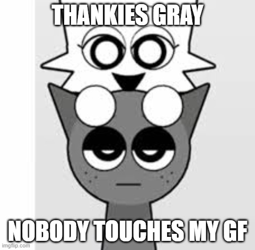 geez gray chill | THANKIES GRAY; NOBODY TOUCHES MY GF | image tagged in nobody touches my wenda sprunki,relationships,girls | made w/ Imgflip meme maker