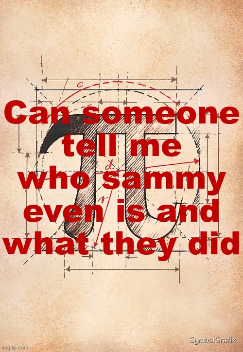 pi | Can someone tell me who sammy even is and what they did | image tagged in pi | made w/ Imgflip meme maker