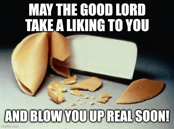 Famous quotes from John Candy | MAY THE GOOD LORD TAKE A LIKING TO YOU; AND BLOW YOU UP REAL SOON! | image tagged in fortune cookie | made w/ Imgflip meme maker