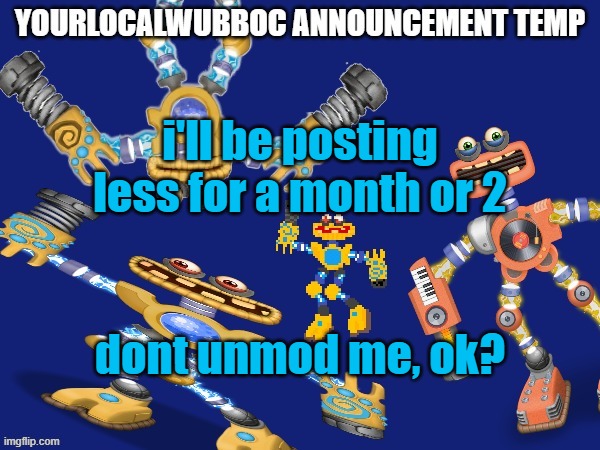 YourLocalWubboc Announcement Temp | i'll be posting less for a month or 2; dont unmod me, ok? | image tagged in yourlocalwubboc announcement temp | made w/ Imgflip meme maker