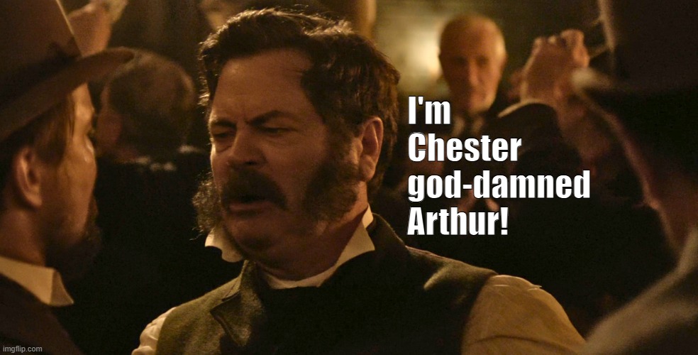 Drunk Chester Arthur | I'm Chester god-damned Arthur! | image tagged in drunk chester arthur | made w/ Imgflip meme maker