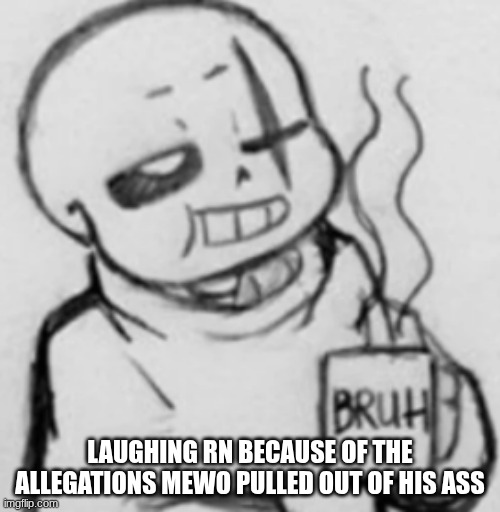 Epic! Sans chilling | LAUGHING RN BECAUSE OF THE ALLEGATIONS MEWO PULLED OUT OF HIS ASS | image tagged in epic sans chilling | made w/ Imgflip meme maker