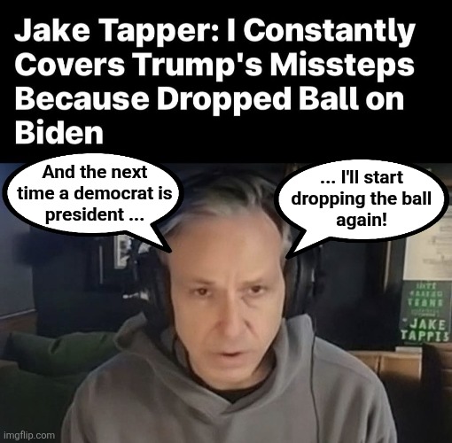 It's always the same from that kind of scum | And the next
time a democrat is
president ... ... I'll start
dropping the ball
again! | image tagged in memes,jake tapper,cnn,democrats,corruption,liar | made w/ Imgflip meme maker