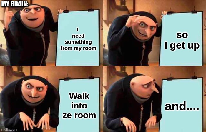When you forget what you were getting from you room | MY BRAIN:; I  need something from my room; so I get up; Walk into ze room; and.... | image tagged in memes,gru's plan | made w/ Imgflip meme maker