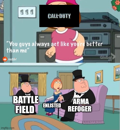 You Guys always act like you're better than me | ARMA REFOGER; BATTLE FIELD; ENLISTED | image tagged in you guys always act like you're better than me | made w/ Imgflip meme maker