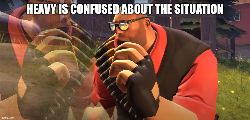 Heavy is Thinking | HEAVY IS CONFUSED ABOUT THE SITUATION | image tagged in heavy is thinking | made w/ Imgflip meme maker