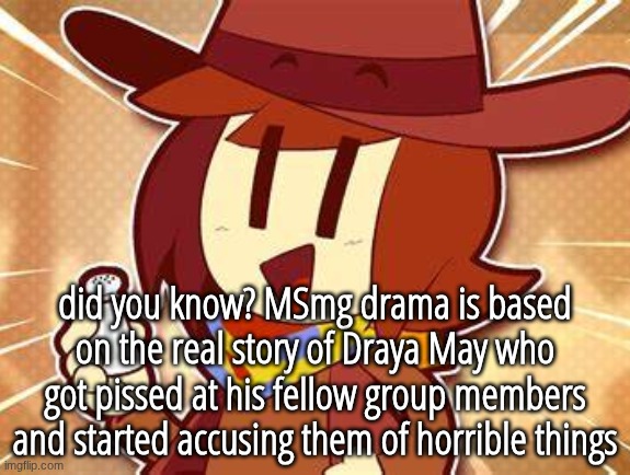 salty | did you know? MSmg drama is based on the real story of Draya May who got pissed at his fellow group members and started accusing them of horrible things | image tagged in salty | made w/ Imgflip meme maker