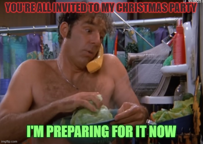 kramerchristmas | YOU'RE ALL INVITED TO MY CHRISTMAS PARTY; I'M PREPARING FOR IT NOW | image tagged in sienfeild,kramer,merry christmas | made w/ Imgflip meme maker