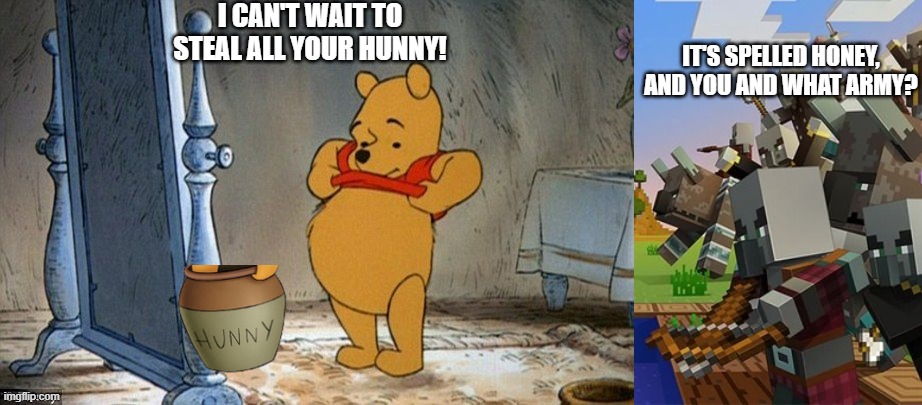 I CAN'T WAIT TO STEAL ALL YOUR HUNNY! IT'S SPELLED HONEY, AND YOU AND WHAT ARMY? | image tagged in winnie the pooh,illagers | made w/ Imgflip meme maker