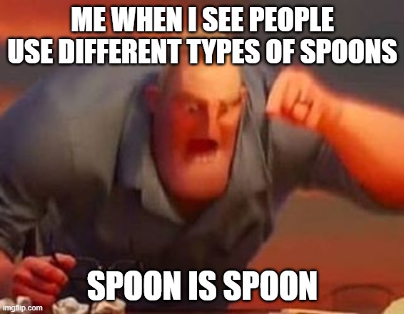 SPOON IS SPOON | ME WHEN I SEE PEOPLE USE DIFFERENT TYPES OF SPOONS; SPOON IS SPOON | image tagged in mr incredible mad | made w/ Imgflip meme maker
