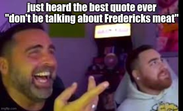 Los laughing (made by Bigjim998 copyright reserved) | just heard the best quote ever
"don't be talking about Fredericks meat" | image tagged in los laughing made by bigjim998 copyright reserved | made w/ Imgflip meme maker