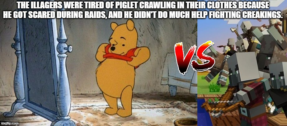 THE ILLAGERS WERE TIRED OF PIGLET CRAWLING IN THEIR CLOTHES BECAUSE HE GOT SCARED DURING RAIDS, AND HE DIDN'T DO MUCH HELP FIGHTING CREAKINGS. | image tagged in winnie the pooh,illagers | made w/ Imgflip meme maker
