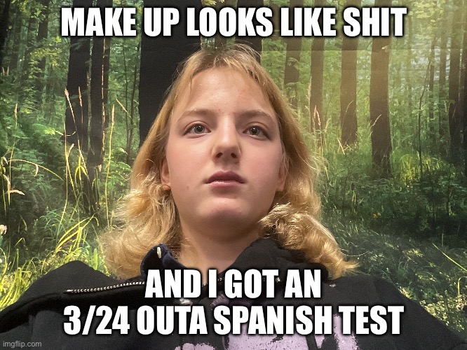 and i burned myself last night so.... | MAKE UP LOOKS LIKE SHIT; AND I GOT AN 3/24 OUTA SPANISH TEST | made w/ Imgflip meme maker