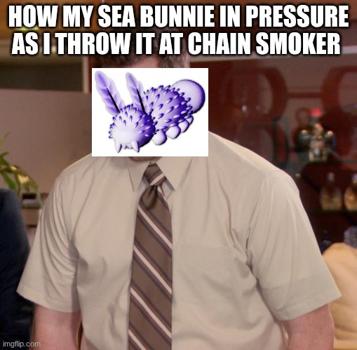 Afraid To Ask Andy Meme | HOW MY SEA BUNNIE IN PRESSURE AS I THROW IT AT CHAIN SMOKER | image tagged in memes,afraid to ask andy | made w/ Imgflip meme maker