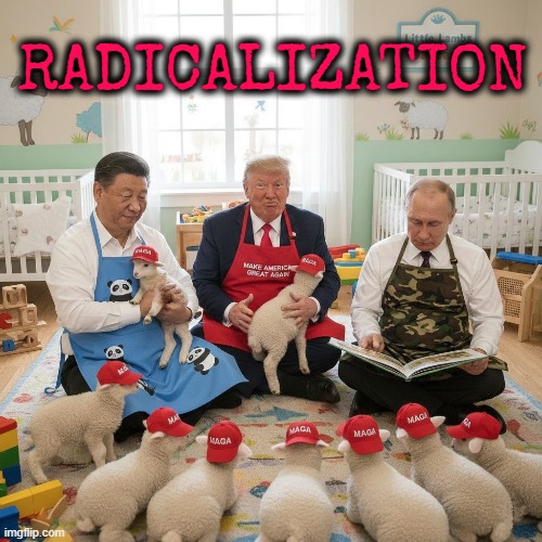 RADICALIZATION | RADICALIZATION | image tagged in rasicalization,indoctrination,brain washing,trump,maga,xi jinping | made w/ Imgflip meme maker