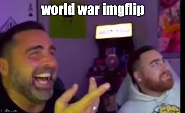 it is soon... | world war imgflip | image tagged in los laughing made by bigjim998 copyright reserved | made w/ Imgflip meme maker