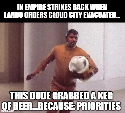 Evacuate Cloud City | IN EMPIRE STRIKES BACK WHEN LANDO ORDERS CLOUD CITY EVACUATED... THIS DUDE GRABBED A KEG OF BEER...BECAUSE: PRIORITIES | image tagged in star wars,the empire strikes back | made w/ Imgflip meme maker