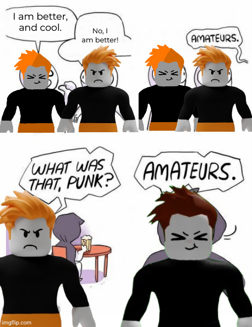 I am better, and cool. No, I am better! | image tagged in amateurs | made w/ Imgflip meme maker