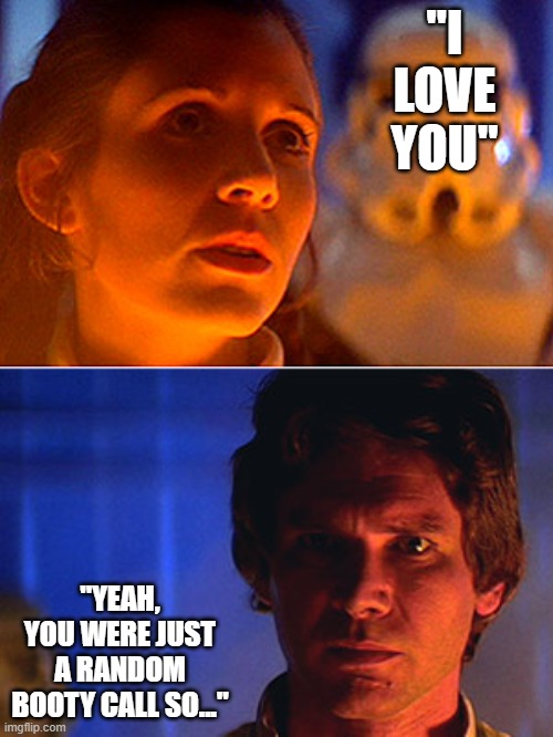 The Original Line | "I LOVE YOU"; "YEAH, YOU WERE JUST A RANDOM BOOTY CALL SO..." | image tagged in leia i love you han i know | made w/ Imgflip meme maker