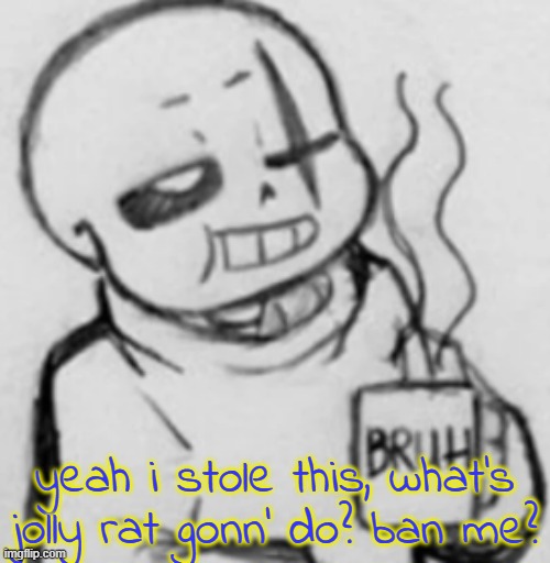 Epic! Sans chilling | yeah i stole this, what's jolly rat gonn' do? ban me? | image tagged in epic sans chilling | made w/ Imgflip meme maker