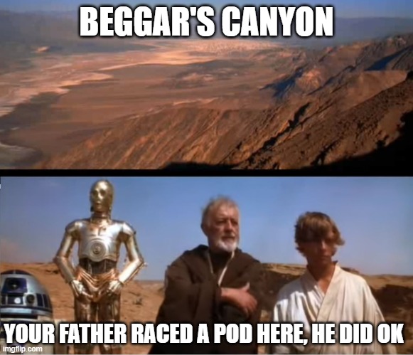 Pod Race Memories | BEGGAR'S CANYON; YOUR FATHER RACED A POD HERE, HE DID OK | image tagged in star wars mos eisley | made w/ Imgflip meme maker