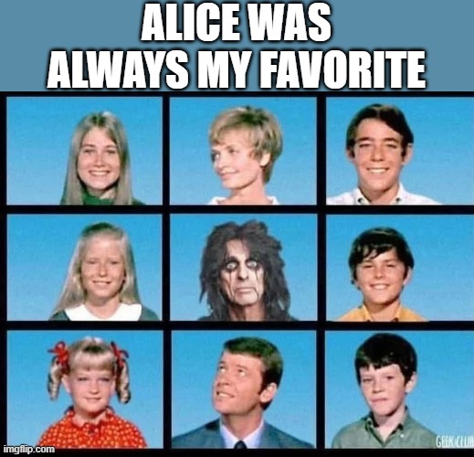The Cooper Bunch | ALICE WAS ALWAYS MY FAVORITE | image tagged in music,alice cooper | made w/ Imgflip meme maker