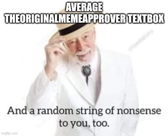 I dont even need to explain this one | AVERAGE THEORIGINALMEMEAPPROVER TEXTBOX | image tagged in and a random string of nonsense to you too | made w/ Imgflip meme maker