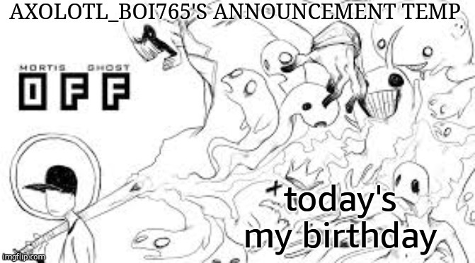 Axolotl_boi765's announcement template | today's my birthday | image tagged in axolotl_boi765's announcement template | made w/ Imgflip meme maker