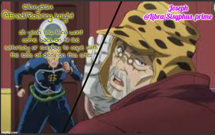 jst letting yall know | oh yeah btw libra wont come back on till like satursay or sunday to cope with the loss of denji on this site. | image tagged in erad and libra jjba shared temp | made w/ Imgflip meme maker