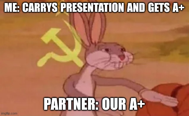 Bugs bunny communist | ME: CARRYS PRESENTATION AND GETS A+; PARTNER: OUR A+ | image tagged in bugs bunny communist | made w/ Imgflip meme maker