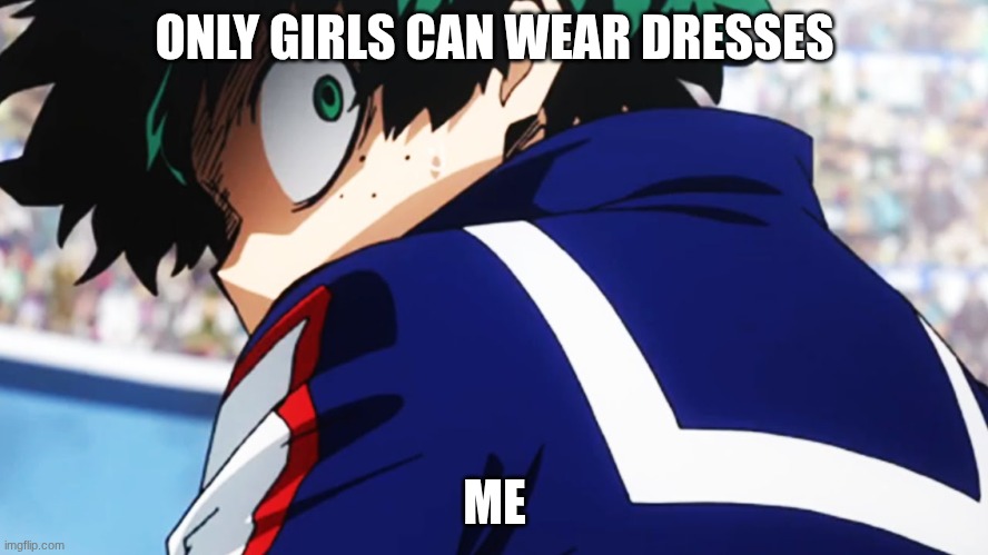 Deku what you say | ONLY GIRLS CAN WEAR DRESSES; ME | image tagged in deku what you say | made w/ Imgflip meme maker