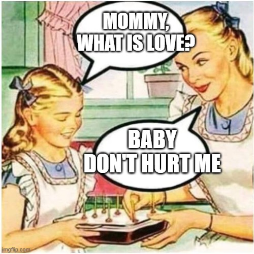 one day we'll be able to hear that sentence without hearing the primal urge to reply with "baby don't hurt me" | MOMMY, WHAT IS LOVE? BABY DON'T HURT ME | image tagged in mommy what is blank | made w/ Imgflip meme maker
