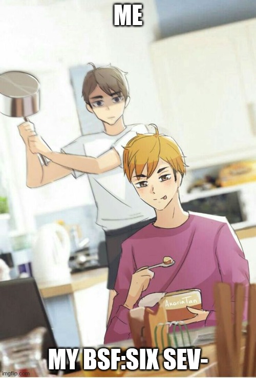 Anime boys | ME; MY BSF:SIX SEV- | image tagged in anime boys | made w/ Imgflip meme maker