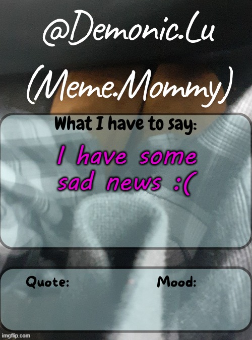 Demonic.Lu temp | I have some sad news :( | image tagged in demonic lu temp | made w/ Imgflip meme maker