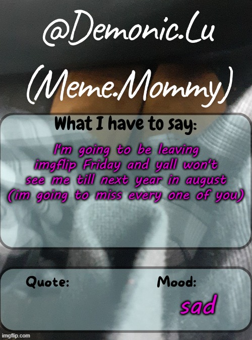 Demonic.Lu temp | I'm going to be leaving imgflip Friday and yall won't see me till next year in august (im going to miss every one of you); sad | image tagged in demonic lu temp | made w/ Imgflip meme maker