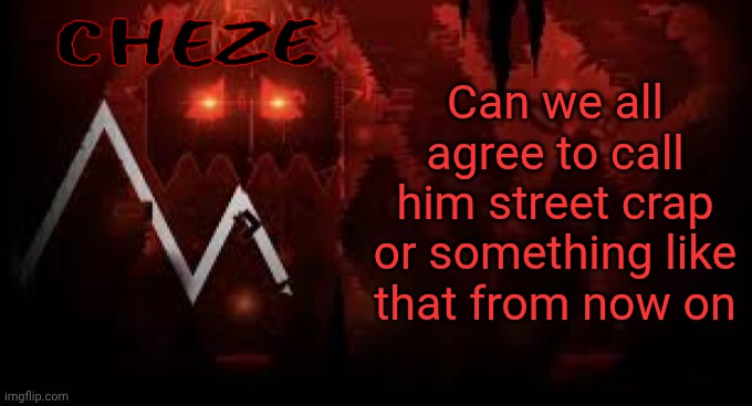 cheze slaughterhouse temp | Can we all agree to call him street crap or something like that from now on | image tagged in cheze slaughterhouse temp | made w/ Imgflip meme maker