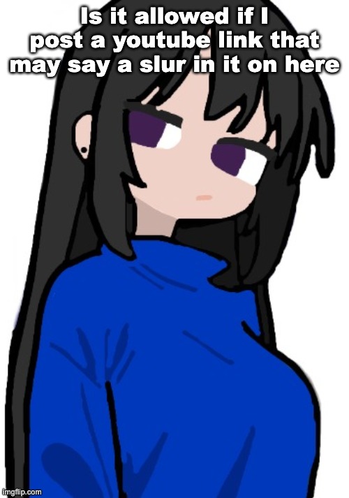 nonchalant look | Is it allowed if I post a youtube link that may say a slur in it on here | image tagged in nonchalant look | made w/ Imgflip meme maker