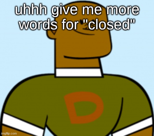 dj | uhhh give me more words for "closed" | image tagged in dj | made w/ Imgflip meme maker