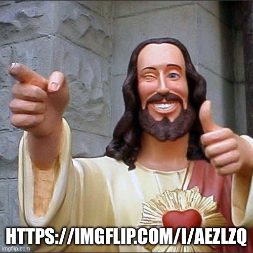 Follow the link | HTTPS://IMGFLIP.COM/I/AEZLZQ | image tagged in memes,buddy christ | made w/ Imgflip meme maker