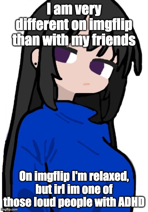nonchalant look | I am very different on imgflip than with my friends; On imgflip I'm relaxed, but irl im one of those loud people with ADHD | image tagged in nonchalant look | made w/ Imgflip meme maker