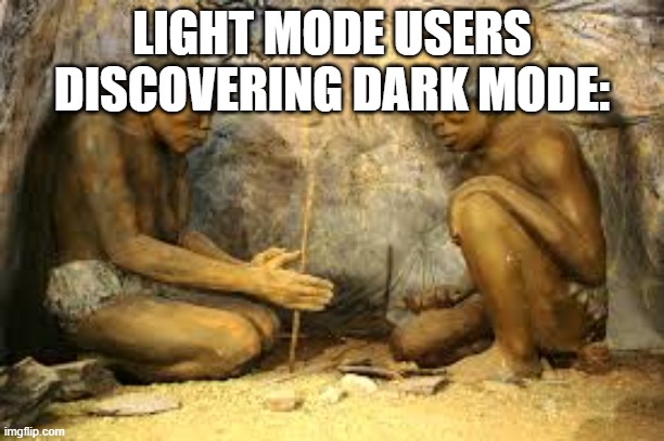 caveman fire | LIGHT MODE USERS DISCOVERING DARK MODE: | image tagged in caveman fire | made w/ Imgflip meme maker