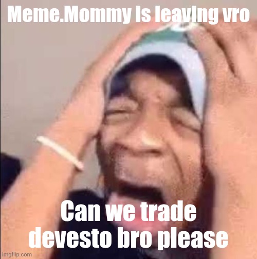 Flightreacts crying | Meme.Mommy is leaving vro; Can we trade devesto bro please | image tagged in flightreacts crying | made w/ Imgflip meme maker