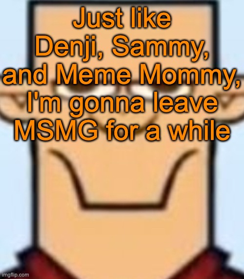 I'll see y'all soon | Just like Denji, Sammy, and Meme Mommy, I'm gonna leave MSMG for a while | image tagged in sped tyler | made w/ Imgflip meme maker