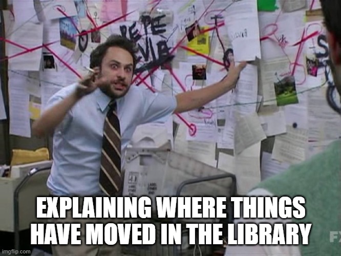 Charlie Conspiracy (Always Sunny in Philidelphia) | EXPLAINING WHERE THINGS HAVE MOVED IN THE LIBRARY | image tagged in charlie conspiracy always sunny in philidelphia | made w/ Imgflip meme maker