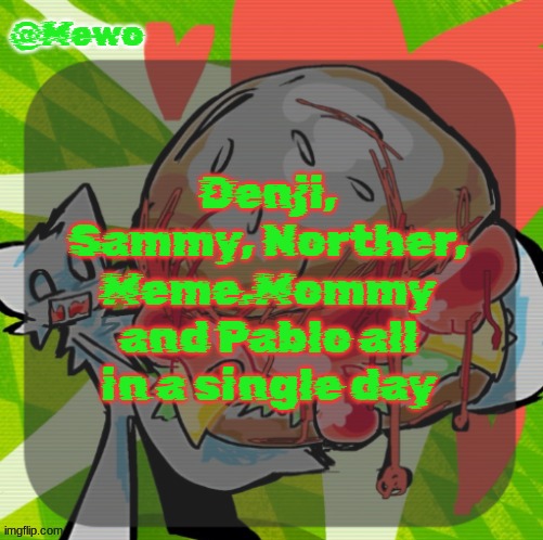 mfs who thought two leaving was a large number when they see what went down today: | Denji, Sammy, Norther, Meme.Mommy and Pablo all in a single day | image tagged in mewo's dinner temp | made w/ Imgflip meme maker